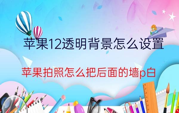 苹果12透明背景怎么设置 苹果拍照怎么把后面的墙p白？